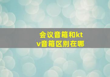 会议音箱和ktv音箱区别在哪