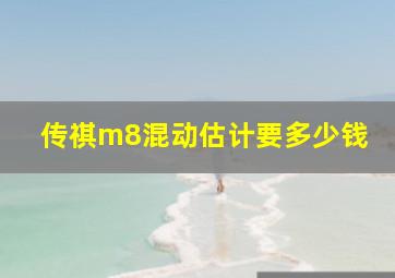 传祺m8混动估计要多少钱