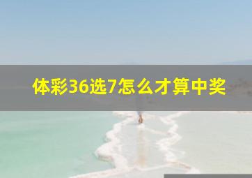 体彩36选7怎么才算中奖