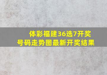 体彩福建36选7开奖号码走势图最新开奖结果