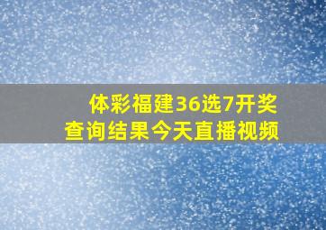 体彩福建36选7开奖查询结果今天直播视频