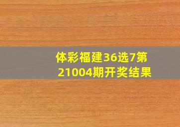 体彩福建36选7第21004期开奖结果