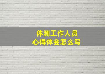 体测工作人员心得体会怎么写