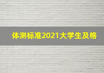 体测标准2021大学生及格