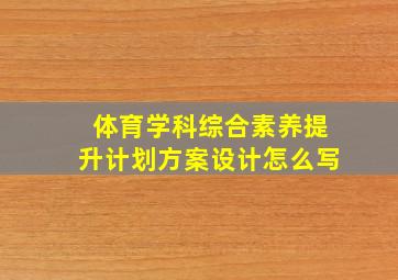 体育学科综合素养提升计划方案设计怎么写