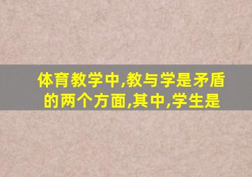 体育教学中,教与学是矛盾的两个方面,其中,学生是