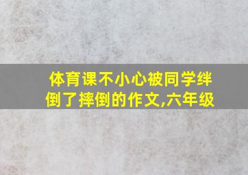 体育课不小心被同学绊倒了摔倒的作文,六年级