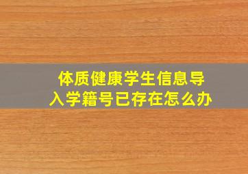 体质健康学生信息导入学籍号已存在怎么办