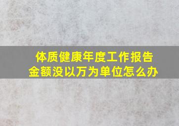 体质健康年度工作报告金额没以万为单位怎么办