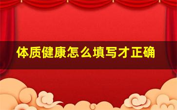 体质健康怎么填写才正确