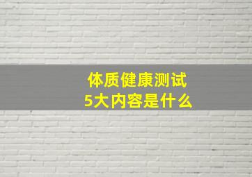 体质健康测试5大内容是什么