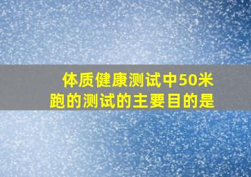 体质健康测试中50米跑的测试的主要目的是