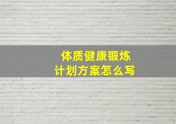 体质健康锻炼计划方案怎么写