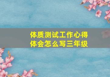 体质测试工作心得体会怎么写三年级