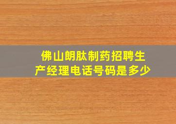 佛山朗肽制药招聘生产经理电话号码是多少