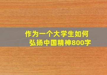 作为一个大学生如何弘扬中国精神800字