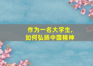 作为一名大学生,如何弘扬中国精神