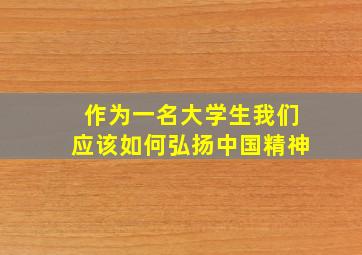 作为一名大学生我们应该如何弘扬中国精神