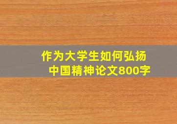 作为大学生如何弘扬中国精神论文800字