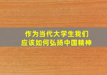 作为当代大学生我们应该如何弘扬中国精神