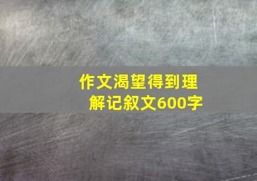 作文渴望得到理解记叙文600字