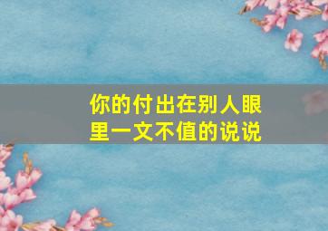 你的付出在别人眼里一文不值的说说