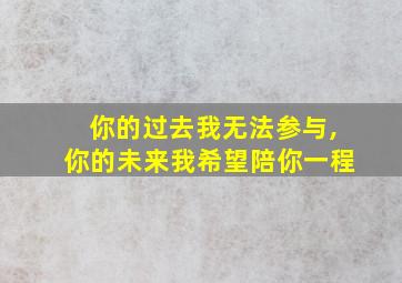 你的过去我无法参与,你的未来我希望陪你一程