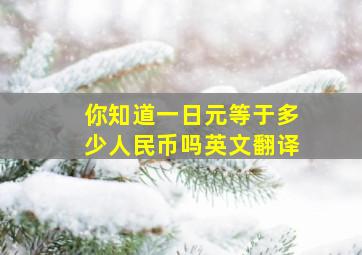 你知道一日元等于多少人民币吗英文翻译