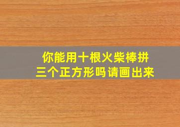 你能用十根火柴棒拼三个正方形吗请画出来