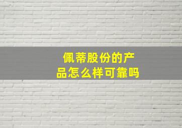 佩蒂股份的产品怎么样可靠吗