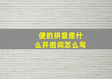 便的拼音是什么并组词怎么写