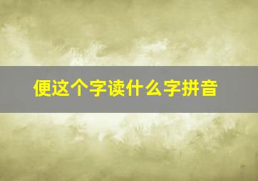 便这个字读什么字拼音