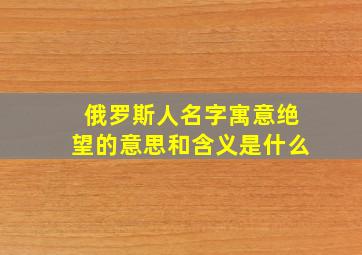 俄罗斯人名字寓意绝望的意思和含义是什么