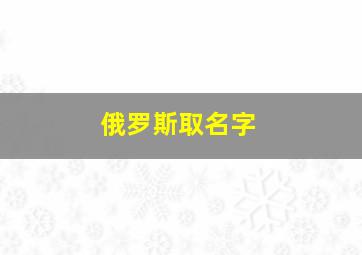 俄罗斯取名字