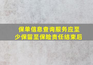 保单信息查询服务应至少保留至保险责任结束后