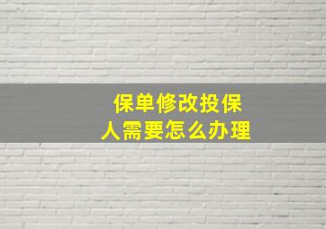 保单修改投保人需要怎么办理