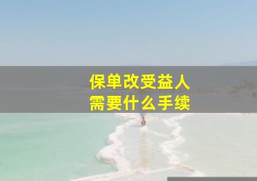 保单改受益人需要什么手续