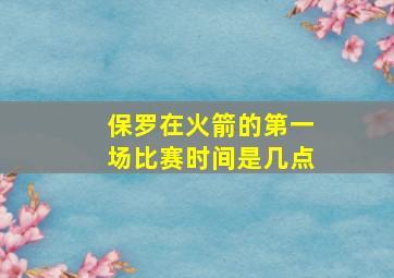 保罗在火箭的第一场比赛时间是几点