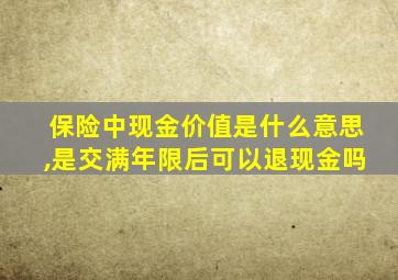 保险中现金价值是什么意思,是交满年限后可以退现金吗