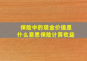 保险中的现金价值是什么意思保险计算收益