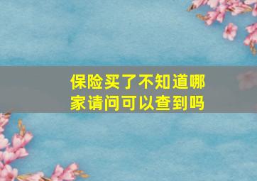 保险买了不知道哪家请问可以查到吗