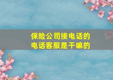 保险公司接电话的电话客服是干嘛的