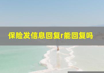 保险发信息回复r能回复吗