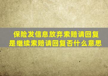 保险发信息放弃索赔请回复是继续索赔请回复否什么意思