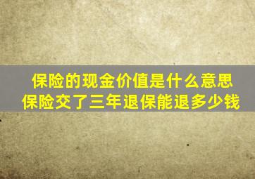 保险的现金价值是什么意思保险交了三年退保能退多少钱