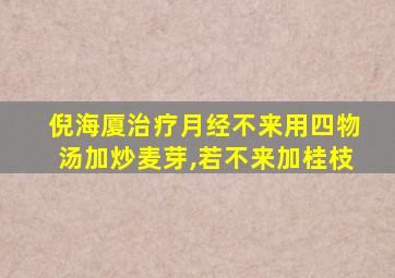 倪海厦治疗月经不来用四物汤加炒麦芽,若不来加桂枝