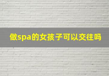 做spa的女孩子可以交往吗