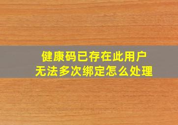 健康码已存在此用户无法多次绑定怎么处理