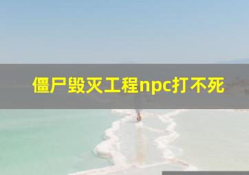 僵尸毁灭工程npc打不死