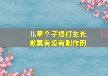 儿童个子矮打生长激素有没有副作用